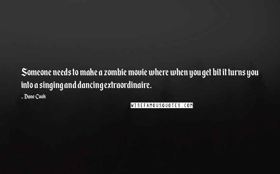 Dane Cook Quotes: Someone needs to make a zombie movie where when you get bit it turns you into a singing and dancing extraordinaire.