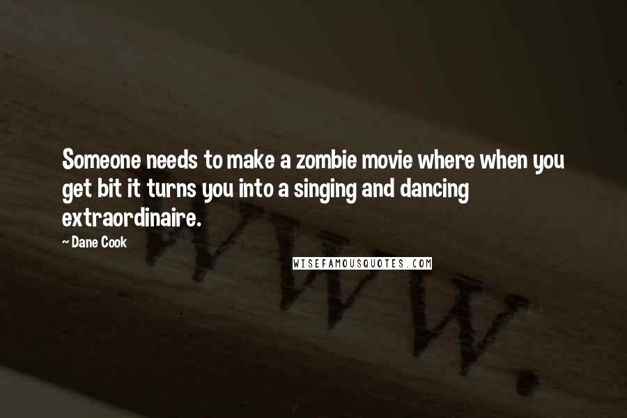 Dane Cook Quotes: Someone needs to make a zombie movie where when you get bit it turns you into a singing and dancing extraordinaire.