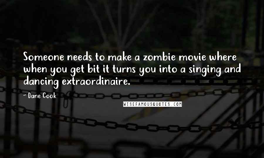 Dane Cook Quotes: Someone needs to make a zombie movie where when you get bit it turns you into a singing and dancing extraordinaire.