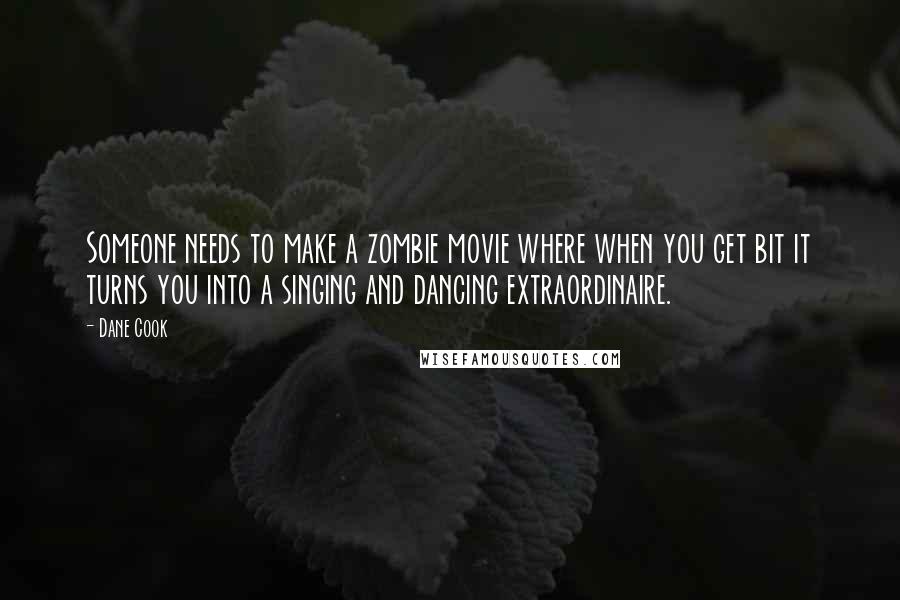 Dane Cook Quotes: Someone needs to make a zombie movie where when you get bit it turns you into a singing and dancing extraordinaire.