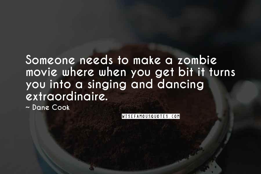 Dane Cook Quotes: Someone needs to make a zombie movie where when you get bit it turns you into a singing and dancing extraordinaire.