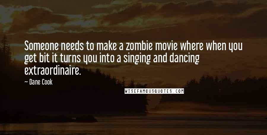 Dane Cook Quotes: Someone needs to make a zombie movie where when you get bit it turns you into a singing and dancing extraordinaire.