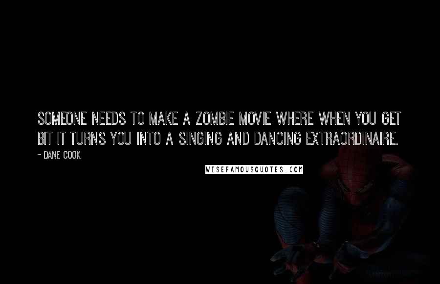 Dane Cook Quotes: Someone needs to make a zombie movie where when you get bit it turns you into a singing and dancing extraordinaire.