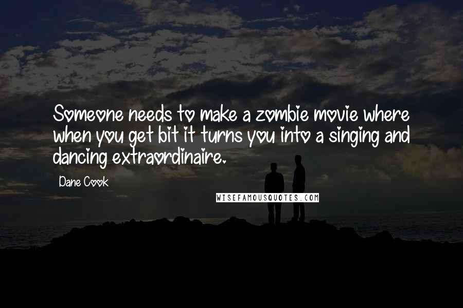 Dane Cook Quotes: Someone needs to make a zombie movie where when you get bit it turns you into a singing and dancing extraordinaire.