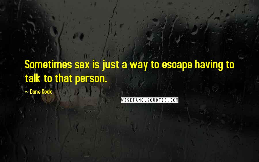 Dane Cook Quotes: Sometimes sex is just a way to escape having to talk to that person.