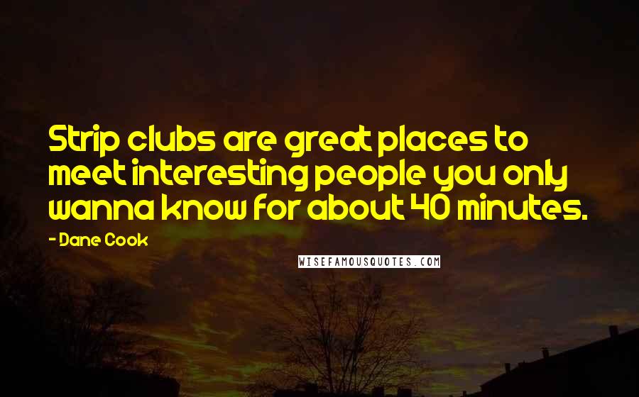 Dane Cook Quotes: Strip clubs are great places to meet interesting people you only wanna know for about 40 minutes.