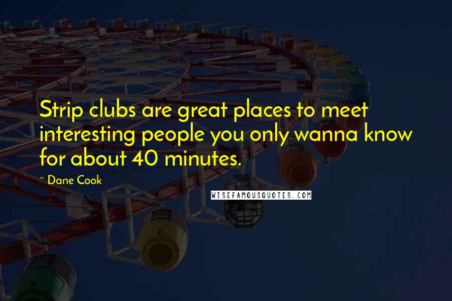 Dane Cook Quotes: Strip clubs are great places to meet interesting people you only wanna know for about 40 minutes.