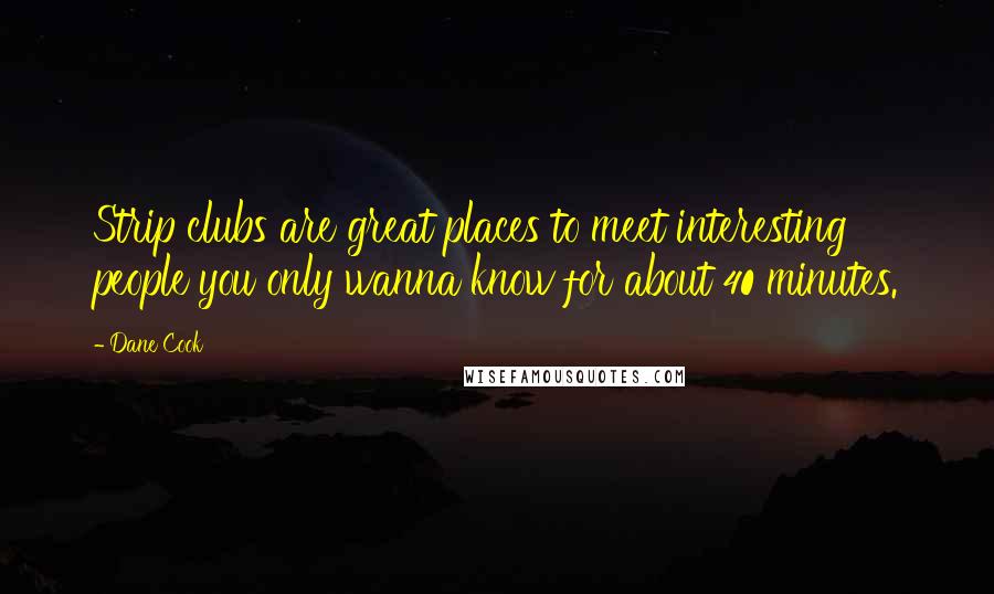 Dane Cook Quotes: Strip clubs are great places to meet interesting people you only wanna know for about 40 minutes.