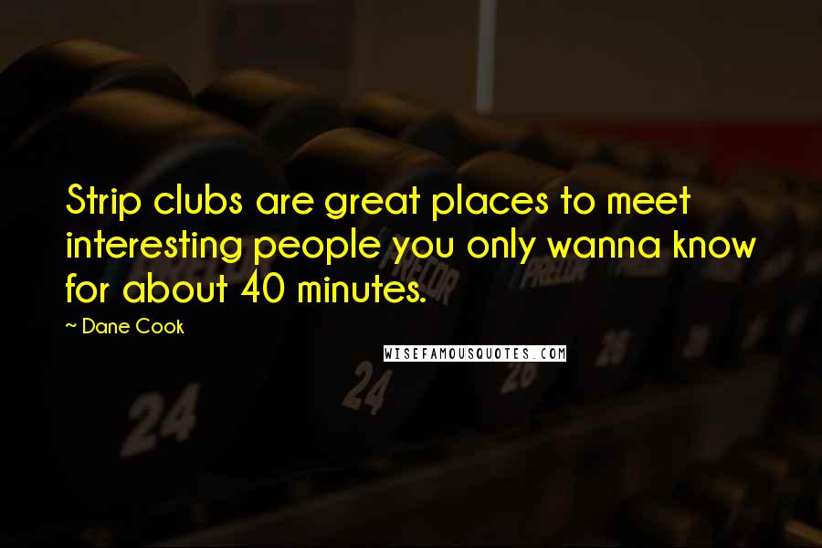 Dane Cook Quotes: Strip clubs are great places to meet interesting people you only wanna know for about 40 minutes.