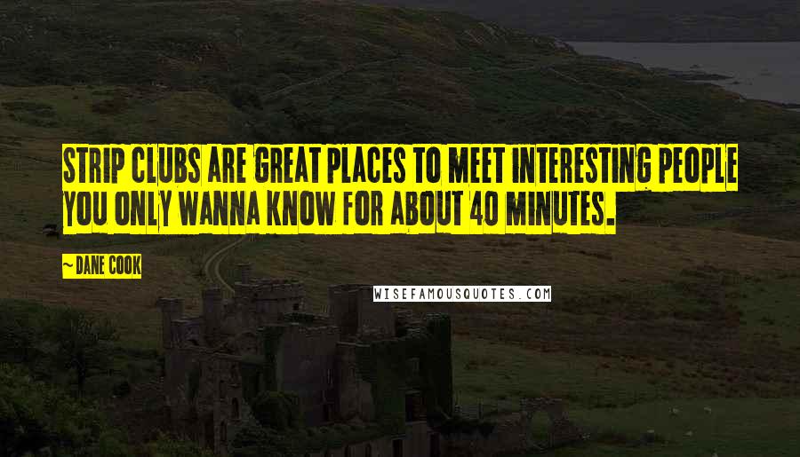 Dane Cook Quotes: Strip clubs are great places to meet interesting people you only wanna know for about 40 minutes.