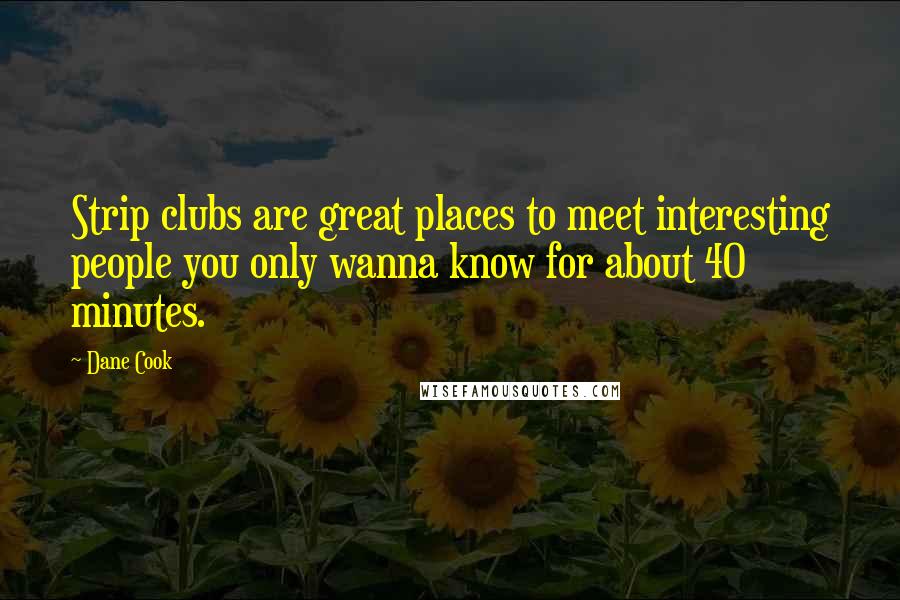 Dane Cook Quotes: Strip clubs are great places to meet interesting people you only wanna know for about 40 minutes.