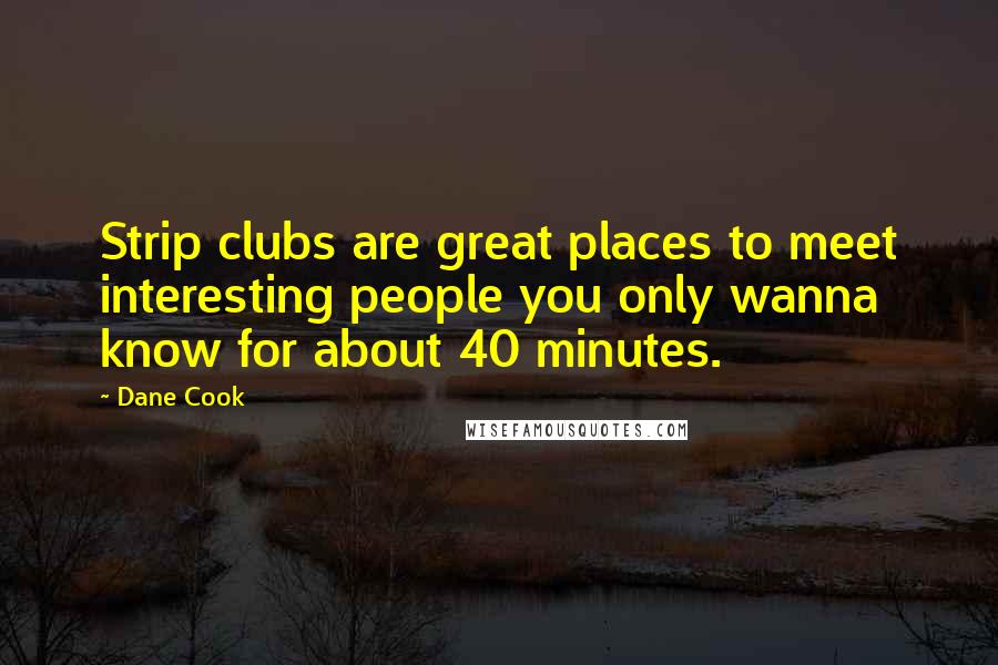 Dane Cook Quotes: Strip clubs are great places to meet interesting people you only wanna know for about 40 minutes.