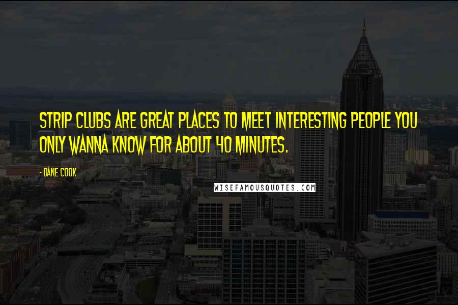 Dane Cook Quotes: Strip clubs are great places to meet interesting people you only wanna know for about 40 minutes.