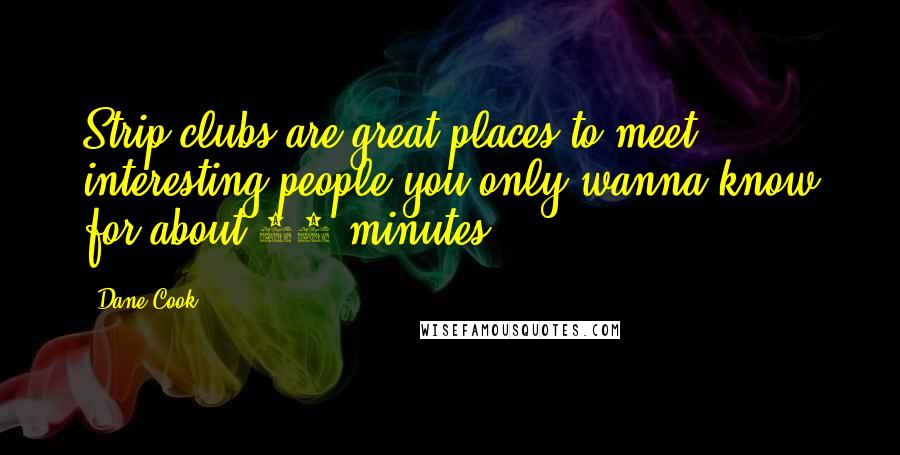 Dane Cook Quotes: Strip clubs are great places to meet interesting people you only wanna know for about 40 minutes.