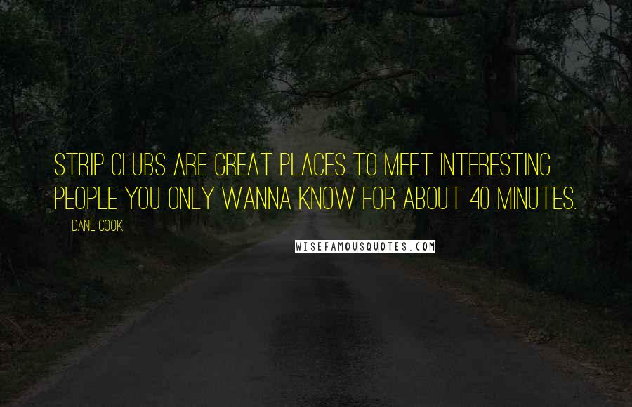 Dane Cook Quotes: Strip clubs are great places to meet interesting people you only wanna know for about 40 minutes.