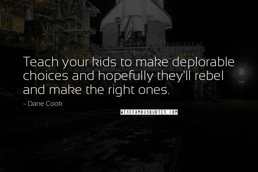 Dane Cook Quotes: Teach your kids to make deplorable choices and hopefully they'll rebel and make the right ones.