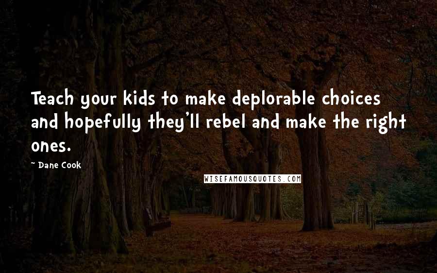 Dane Cook Quotes: Teach your kids to make deplorable choices and hopefully they'll rebel and make the right ones.