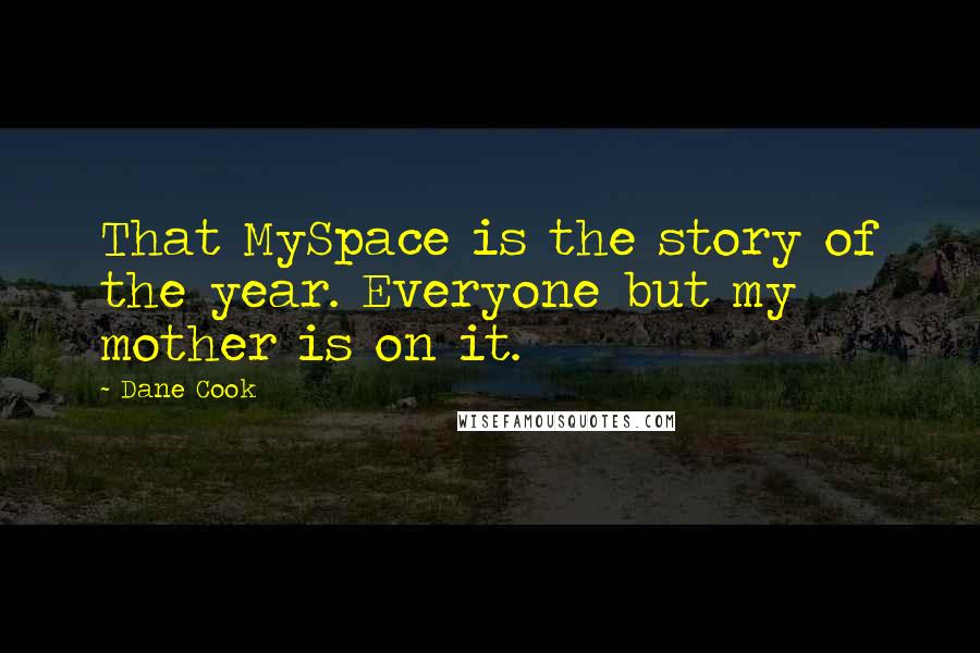 Dane Cook Quotes: That MySpace is the story of the year. Everyone but my mother is on it.