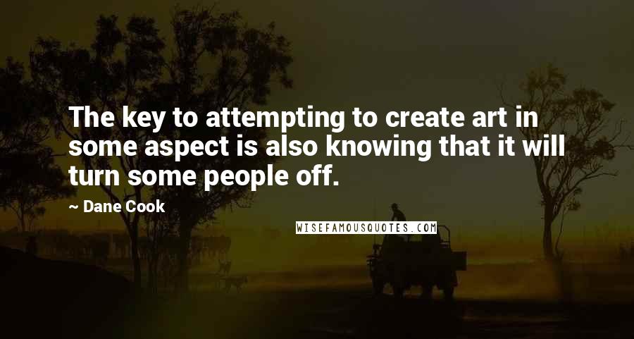 Dane Cook Quotes: The key to attempting to create art in some aspect is also knowing that it will turn some people off.