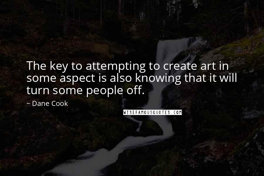 Dane Cook Quotes: The key to attempting to create art in some aspect is also knowing that it will turn some people off.