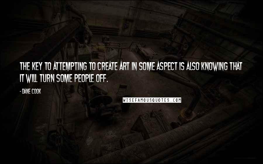 Dane Cook Quotes: The key to attempting to create art in some aspect is also knowing that it will turn some people off.