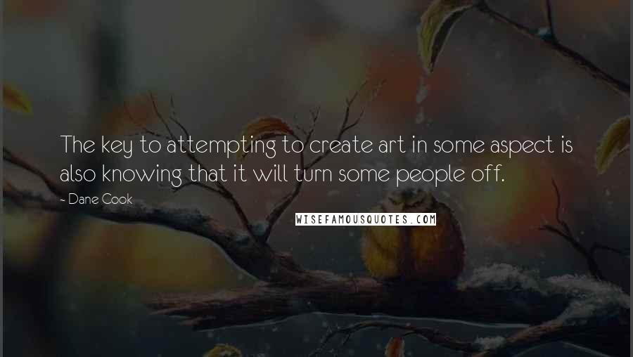 Dane Cook Quotes: The key to attempting to create art in some aspect is also knowing that it will turn some people off.