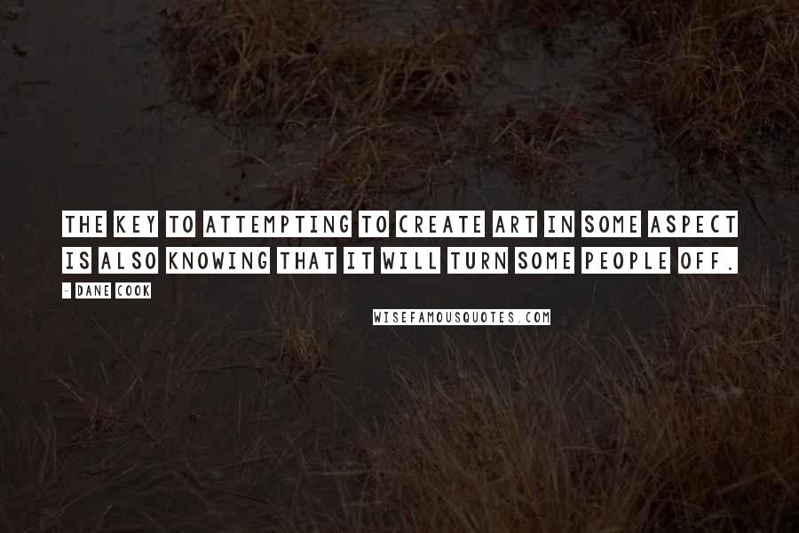 Dane Cook Quotes: The key to attempting to create art in some aspect is also knowing that it will turn some people off.