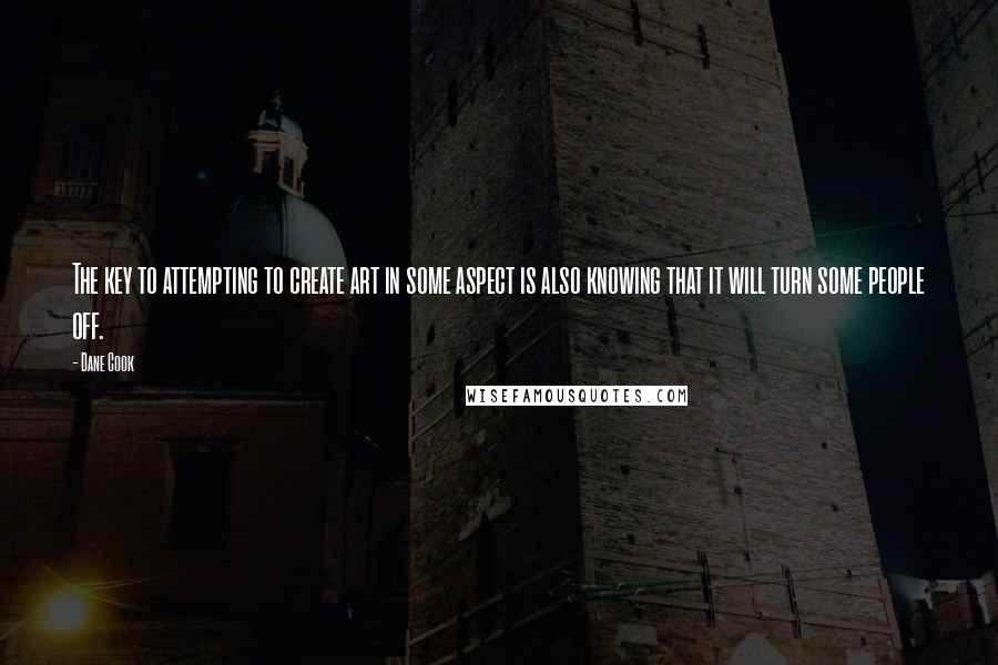 Dane Cook Quotes: The key to attempting to create art in some aspect is also knowing that it will turn some people off.