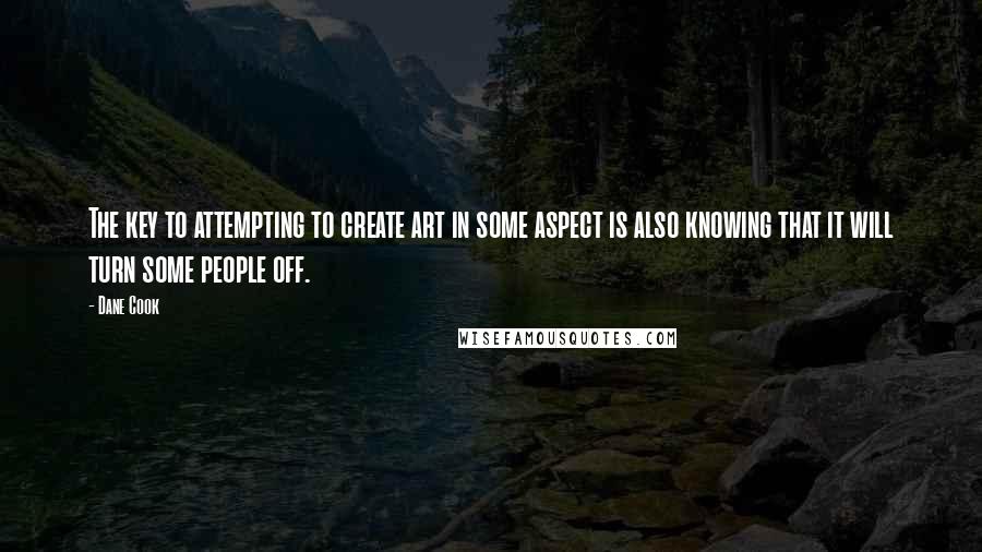 Dane Cook Quotes: The key to attempting to create art in some aspect is also knowing that it will turn some people off.