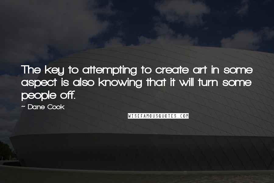 Dane Cook Quotes: The key to attempting to create art in some aspect is also knowing that it will turn some people off.