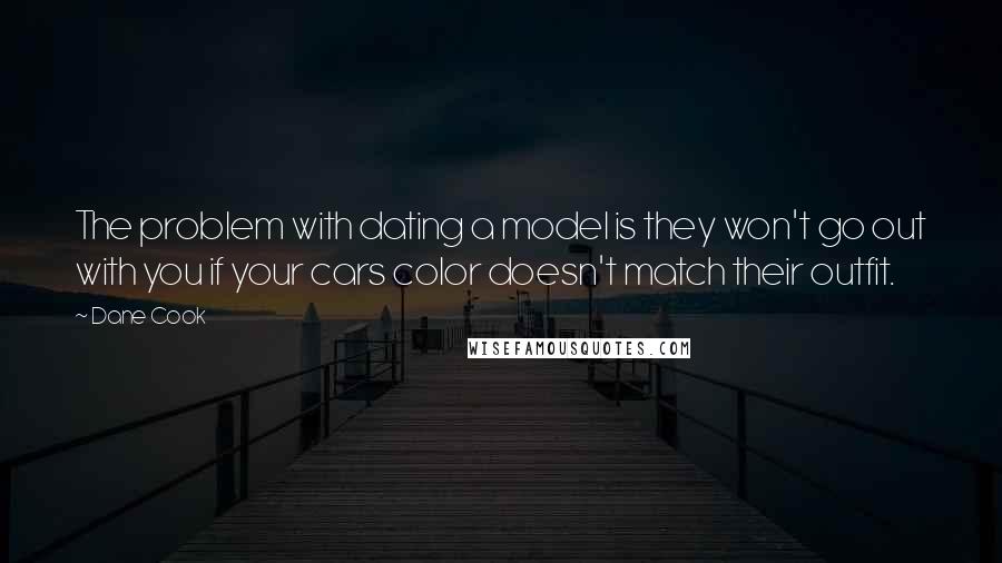 Dane Cook Quotes: The problem with dating a model is they won't go out with you if your cars color doesn't match their outfit.