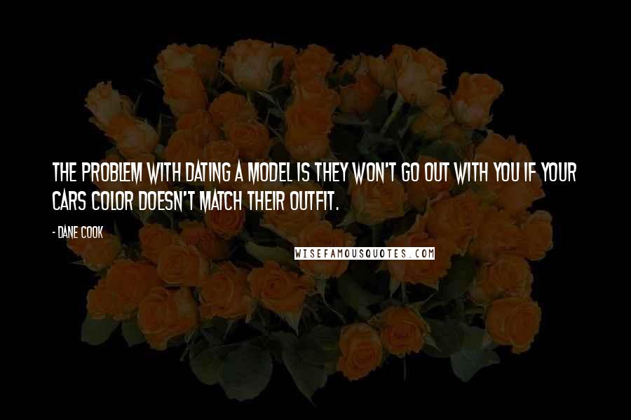 Dane Cook Quotes: The problem with dating a model is they won't go out with you if your cars color doesn't match their outfit.