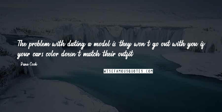 Dane Cook Quotes: The problem with dating a model is they won't go out with you if your cars color doesn't match their outfit.