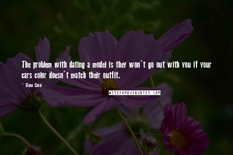 Dane Cook Quotes: The problem with dating a model is they won't go out with you if your cars color doesn't match their outfit.