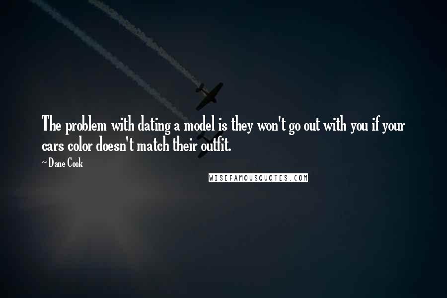Dane Cook Quotes: The problem with dating a model is they won't go out with you if your cars color doesn't match their outfit.