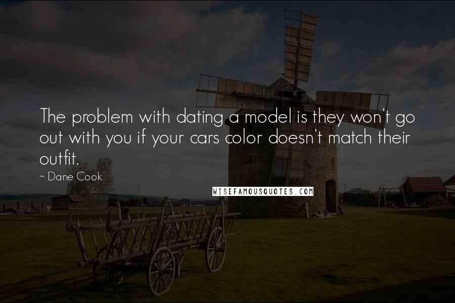 Dane Cook Quotes: The problem with dating a model is they won't go out with you if your cars color doesn't match their outfit.