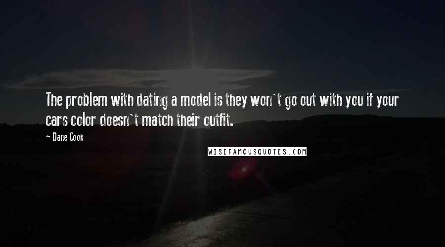 Dane Cook Quotes: The problem with dating a model is they won't go out with you if your cars color doesn't match their outfit.