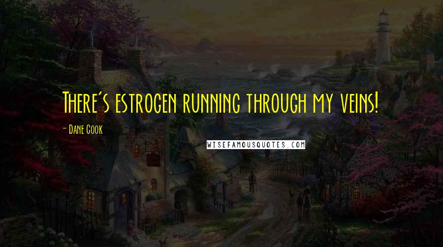 Dane Cook Quotes: There's estrogen running through my veins!