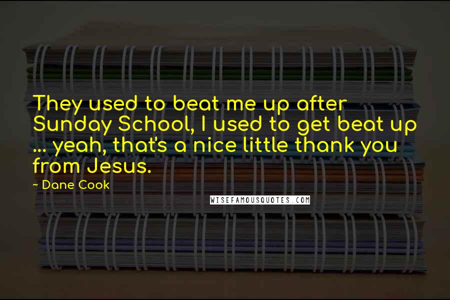 Dane Cook Quotes: They used to beat me up after Sunday School, I used to get beat up ... yeah, that's a nice little thank you from Jesus.