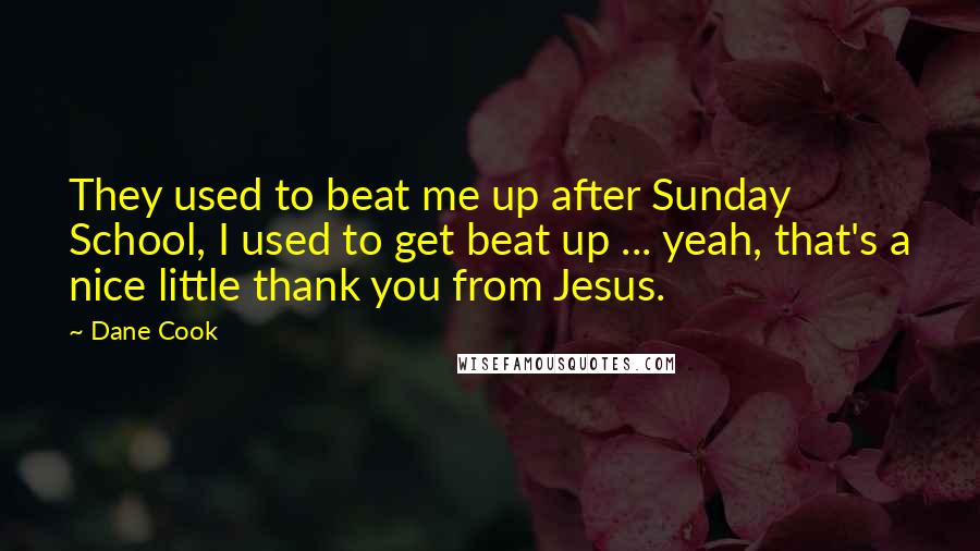 Dane Cook Quotes: They used to beat me up after Sunday School, I used to get beat up ... yeah, that's a nice little thank you from Jesus.