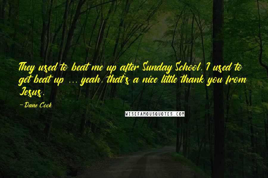 Dane Cook Quotes: They used to beat me up after Sunday School, I used to get beat up ... yeah, that's a nice little thank you from Jesus.