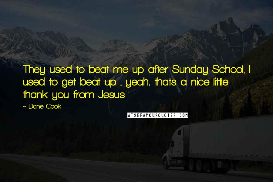 Dane Cook Quotes: They used to beat me up after Sunday School, I used to get beat up ... yeah, that's a nice little thank you from Jesus.