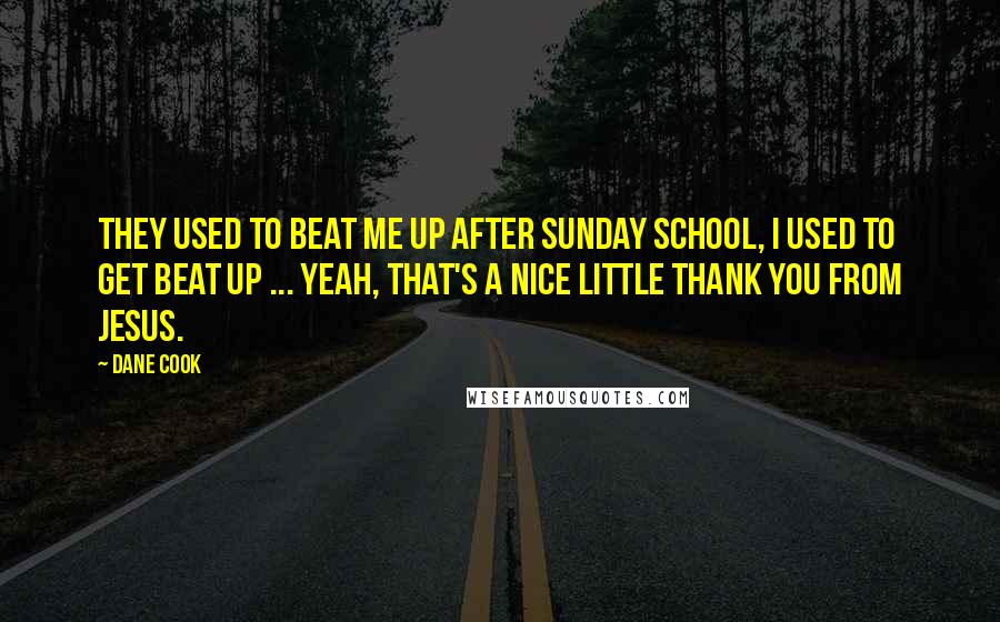 Dane Cook Quotes: They used to beat me up after Sunday School, I used to get beat up ... yeah, that's a nice little thank you from Jesus.