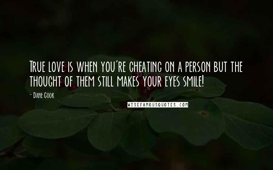 Dane Cook Quotes: True love is when you're cheating on a person but the thought of them still makes your eyes smile!