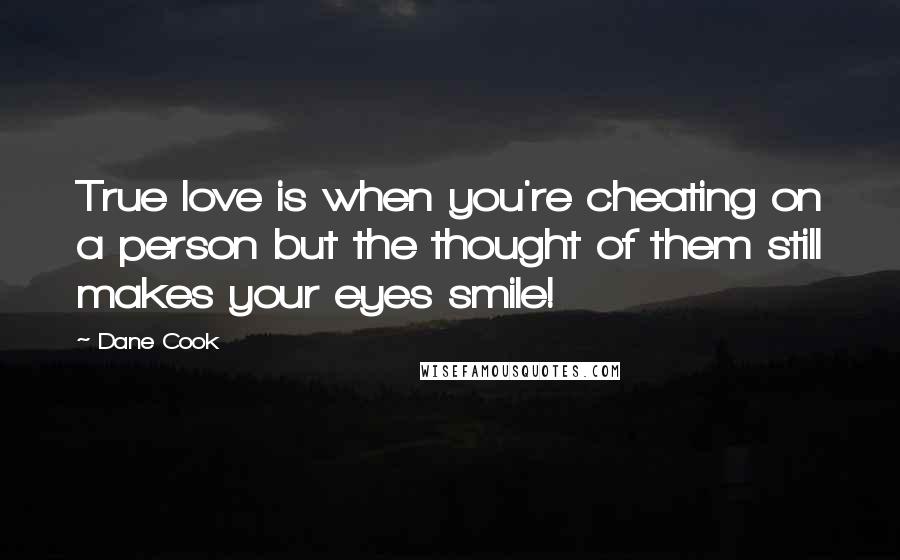 Dane Cook Quotes: True love is when you're cheating on a person but the thought of them still makes your eyes smile!