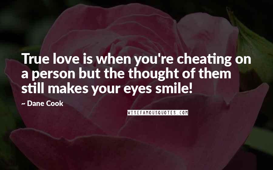 Dane Cook Quotes: True love is when you're cheating on a person but the thought of them still makes your eyes smile!