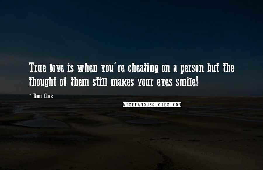 Dane Cook Quotes: True love is when you're cheating on a person but the thought of them still makes your eyes smile!