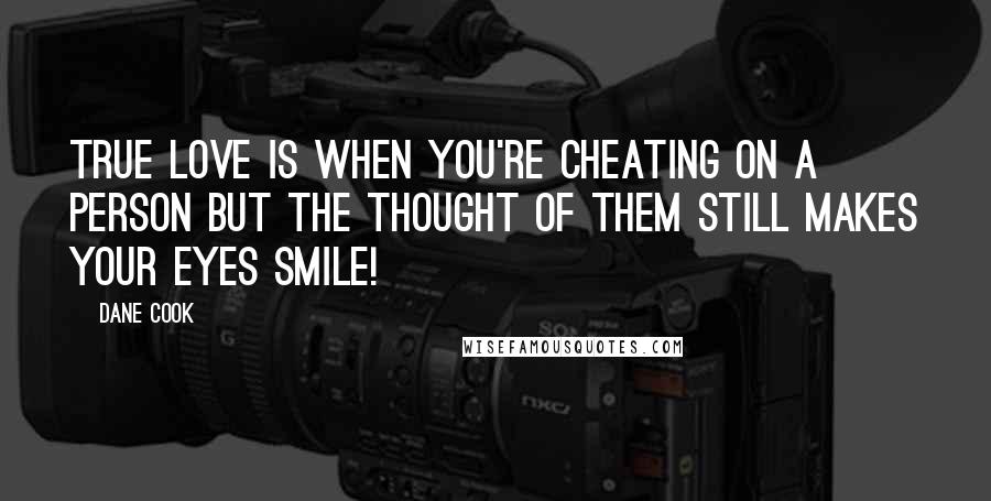 Dane Cook Quotes: True love is when you're cheating on a person but the thought of them still makes your eyes smile!