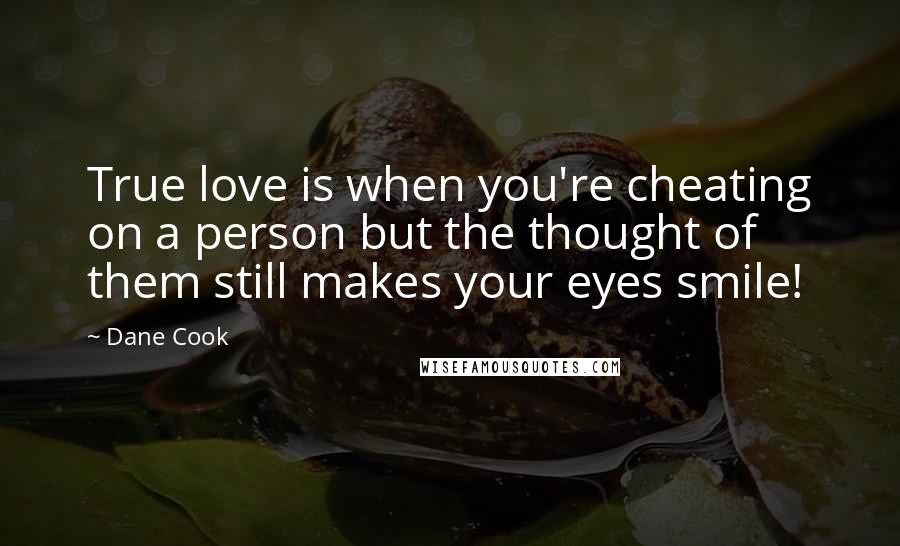 Dane Cook Quotes: True love is when you're cheating on a person but the thought of them still makes your eyes smile!