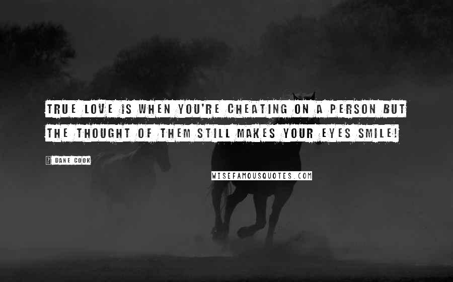 Dane Cook Quotes: True love is when you're cheating on a person but the thought of them still makes your eyes smile!